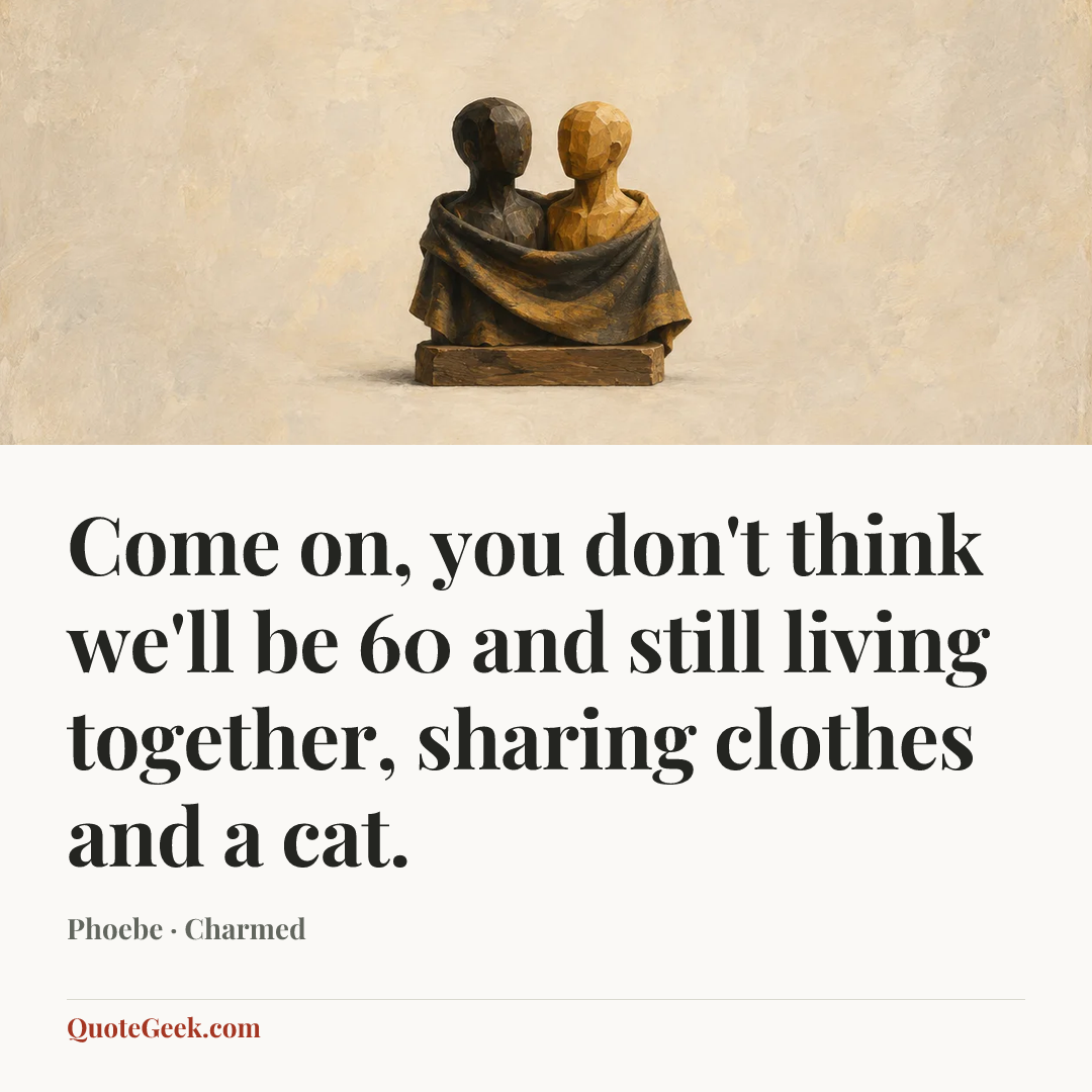 “Come on, you don't think we'll be 60 and still living together, sharing clothes and a cat.” — Phoebe · Charmed. Illustrated QuoteGeek card.
