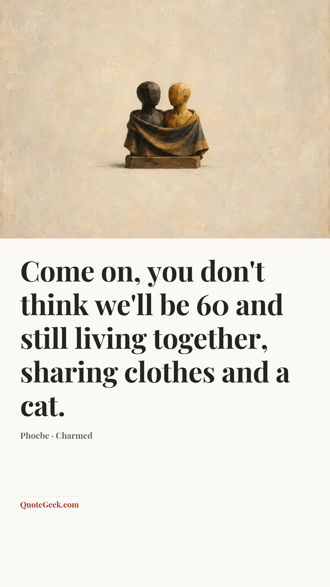“Come on, you don't think we'll be 60 and still living together, sharing clothes and a cat.” — Phoebe · Charmed. Illustrated QuoteGeek card.
