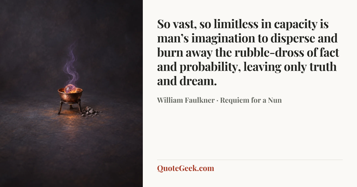 “So vast, so limitless in capacity is man’s imagination to disperse and burn away the rubble-dross of fact and probability, leaving only truth and dream.” — William Faulkner · Requiem for a Nun. Illustrated QuoteGeek card.