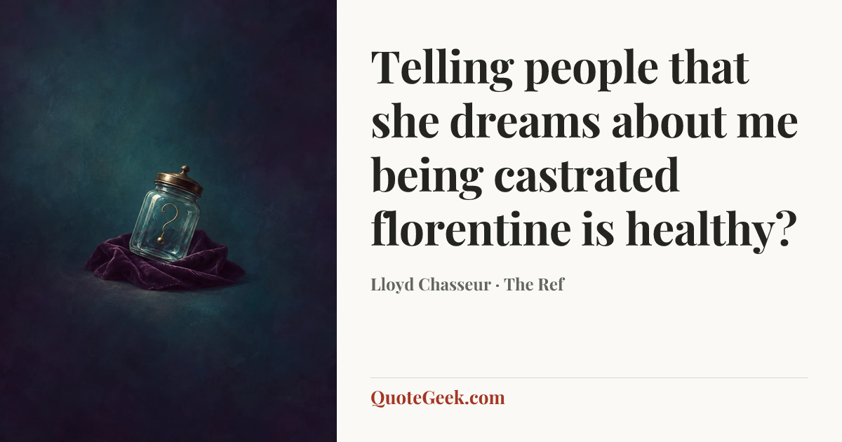 “Telling people that she dreams about me being castrated florentine is healthy?” — Lloyd Chasseur · The Ref. Illustrated QuoteGeek card.