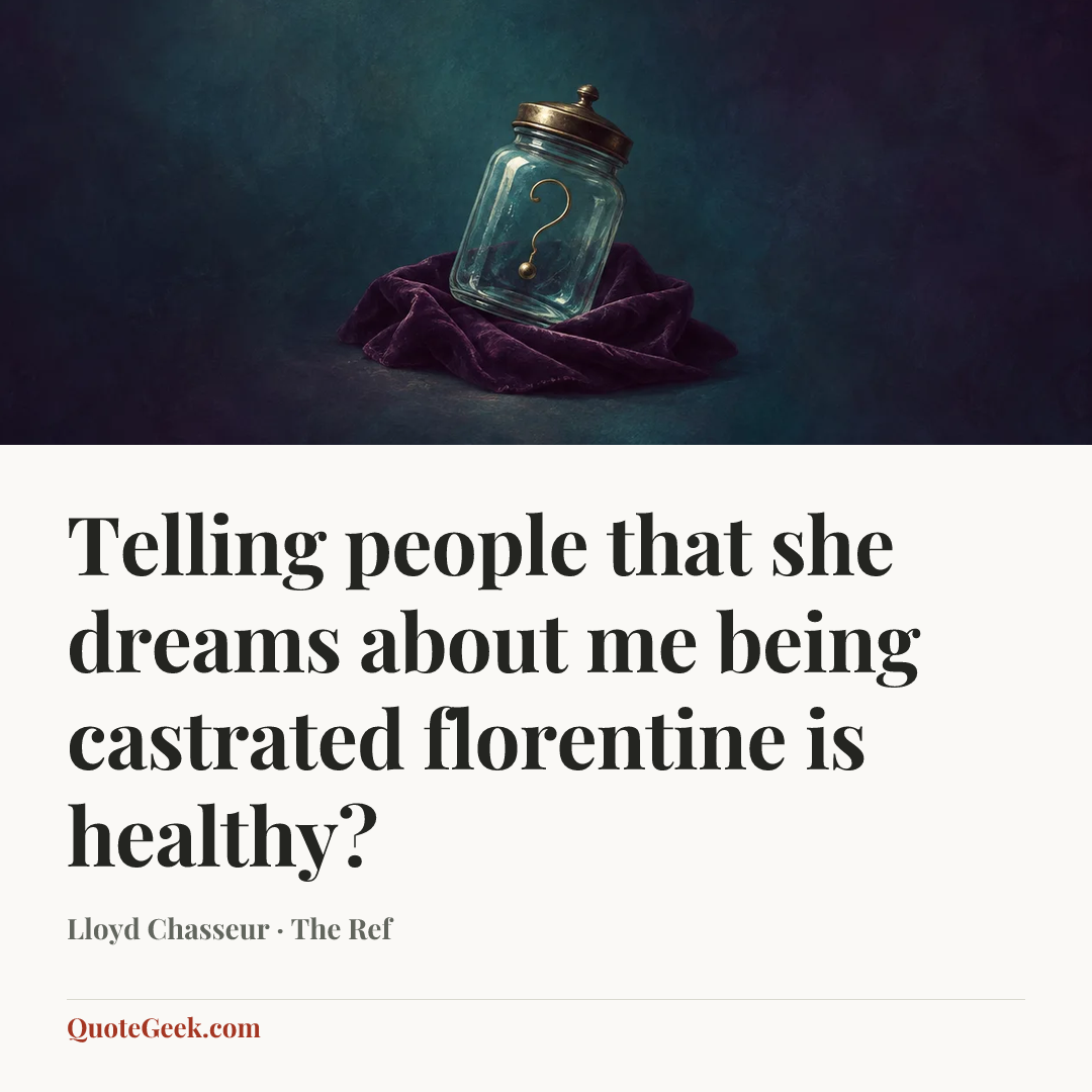 “Telling people that she dreams about me being castrated florentine is healthy?” — Lloyd Chasseur · The Ref. Illustrated QuoteGeek card.