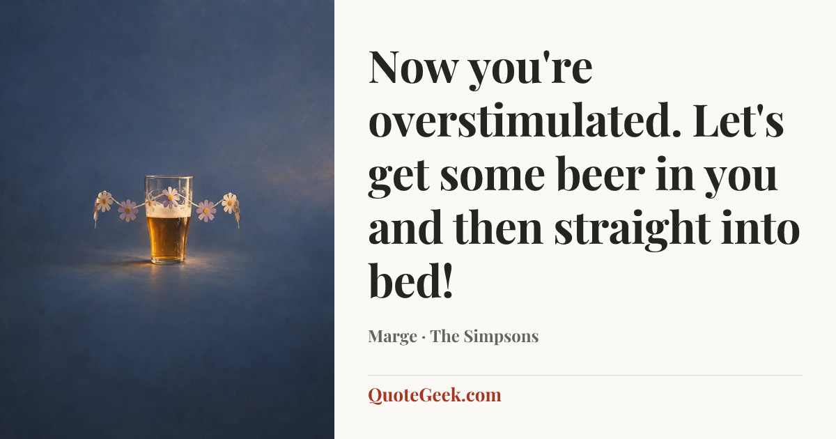 “Now you're overstimulated. Let's get some beer in you and then straight into bed!” — Marge · The Simpsons. Illustrated QuoteGeek card.