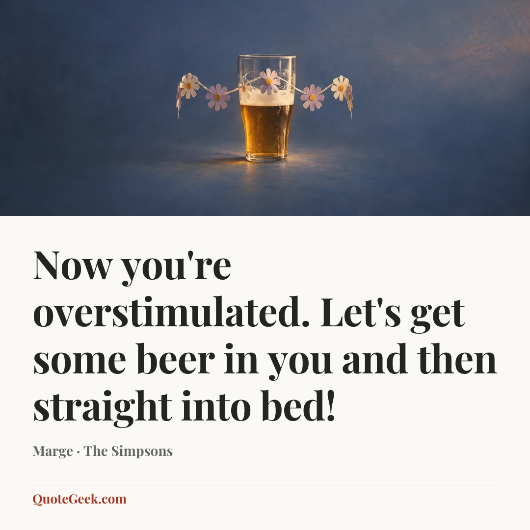 “Now you're overstimulated. Let's get some beer in you and then straight into bed!” — Marge · The Simpsons. Illustrated QuoteGeek card.