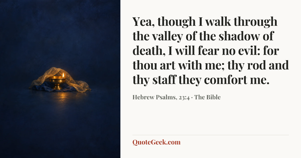 “Yea, though I walk through the valley of the shadow of death, I will fear no evil: for thou art with me; thy rod and thy staff they comfort me.” — Hebrew Psalms, 23:4 · The Bible. Illustrated QuoteGeek card.