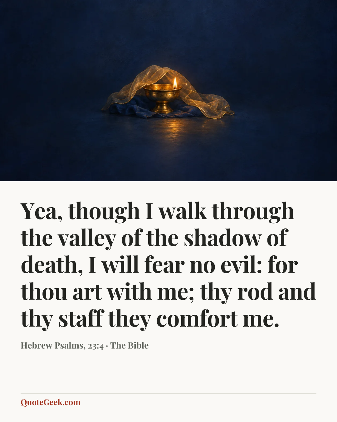 “Yea, though I walk through the valley of the shadow of death, I will fear no evil: for thou art with me; thy rod and thy staff they comfort me.” — Hebrew Psalms, 23:4 · The Bible. Illustrated QuoteGeek card.