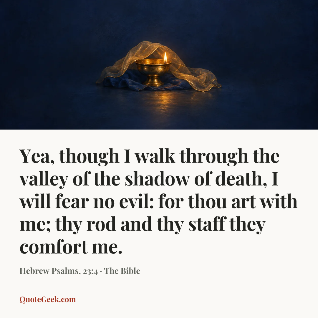 “Yea, though I walk through the valley of the shadow of death, I will fear no evil: for thou art with me; thy rod and thy staff they comfort me.” — Hebrew Psalms, 23:4 · The Bible. Illustrated QuoteGeek card.