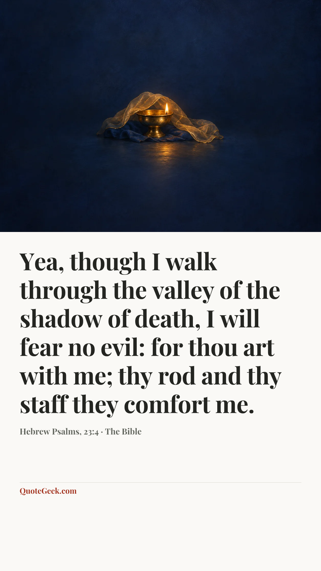 “Yea, though I walk through the valley of the shadow of death, I will fear no evil: for thou art with me; thy rod and thy staff they comfort me.” — Hebrew Psalms, 23:4 · The Bible. Illustrated QuoteGeek card.