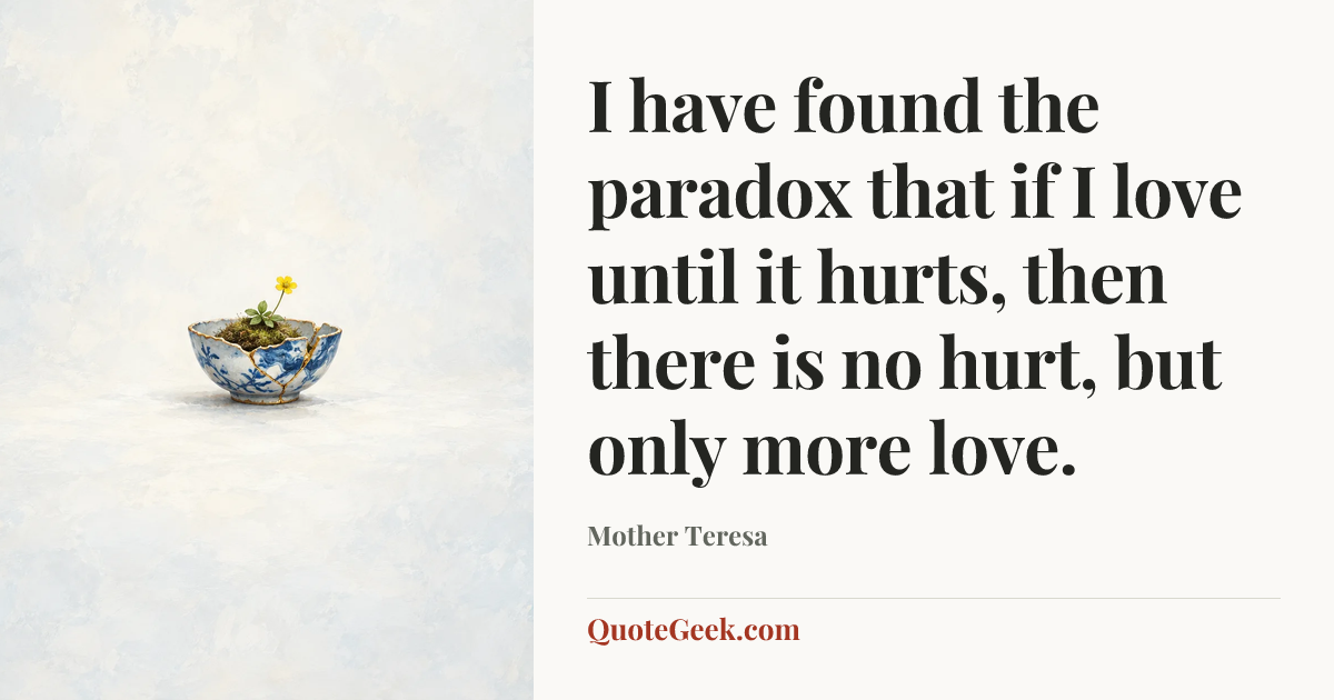 “I have found the paradox that if I love until it hurts, then there is no hurt, but only more love.” — Mother Teresa. Illustrated QuoteGeek card.