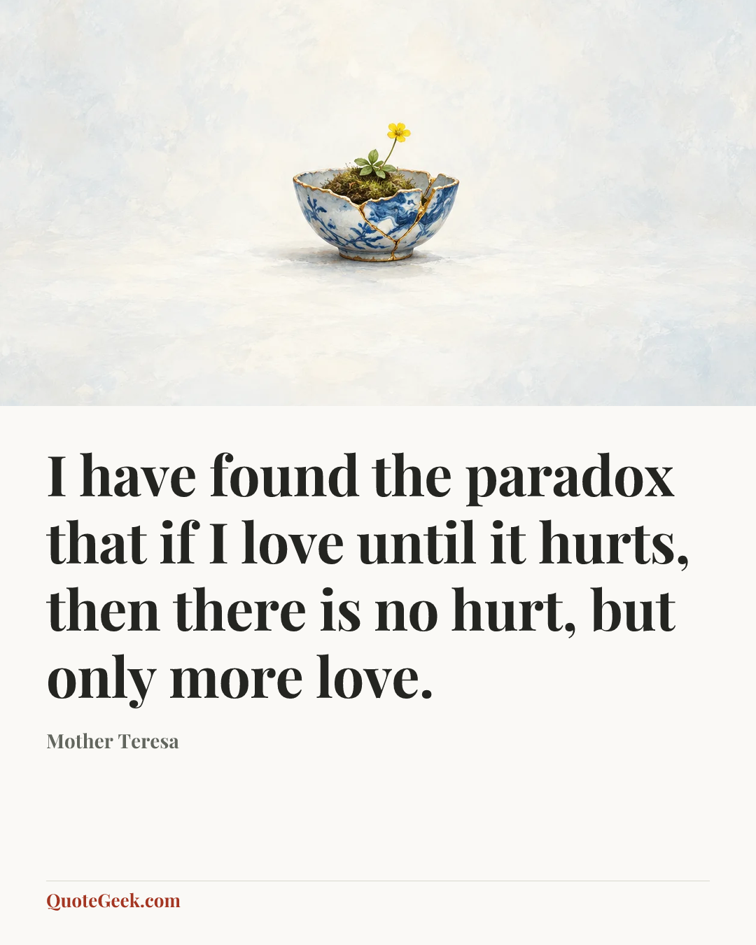 “I have found the paradox that if I love until it hurts, then there is no hurt, but only more love.” — Mother Teresa. Illustrated QuoteGeek card.