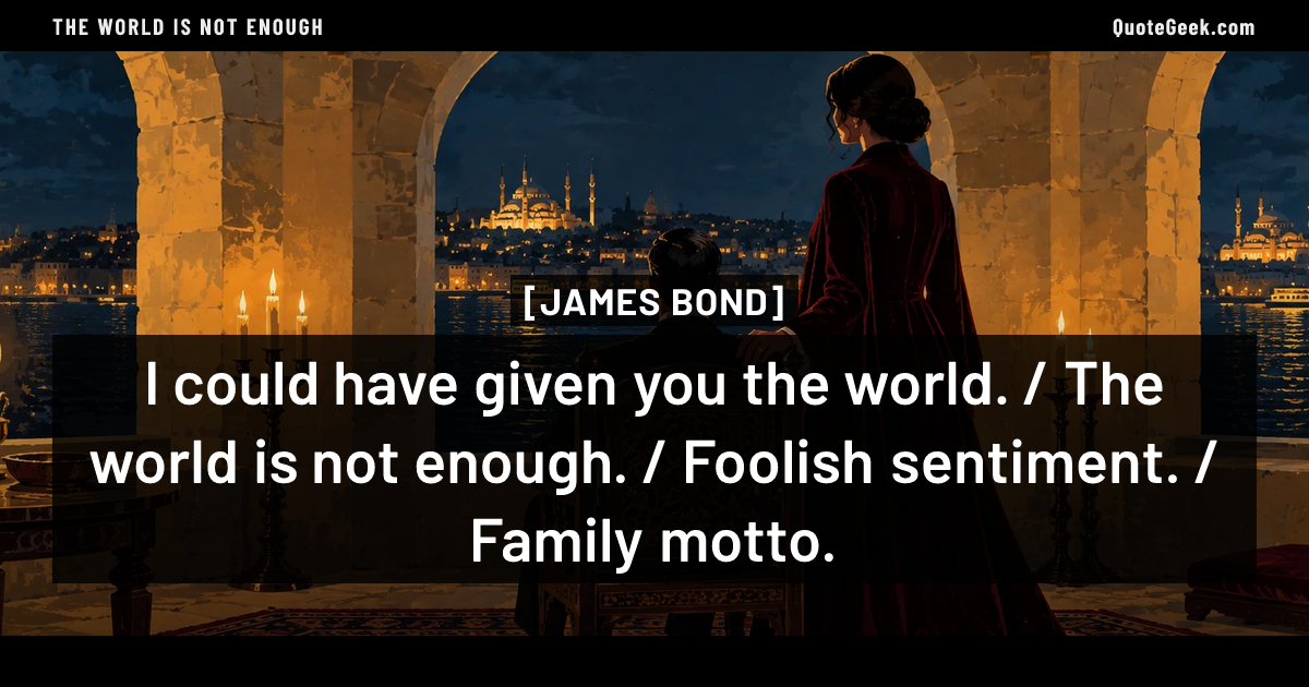 “I could have given you the world. / The world is not enough. / Foolish sentiment. / Family motto.” — James Bond · The World Is Not Enough. Illustrated QuoteGeek card.