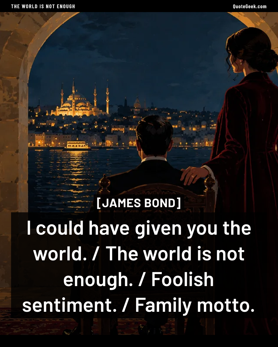 “I could have given you the world. / The world is not enough. / Foolish sentiment. / Family motto.” — James Bond · The World Is Not Enough. Illustrated QuoteGeek card.