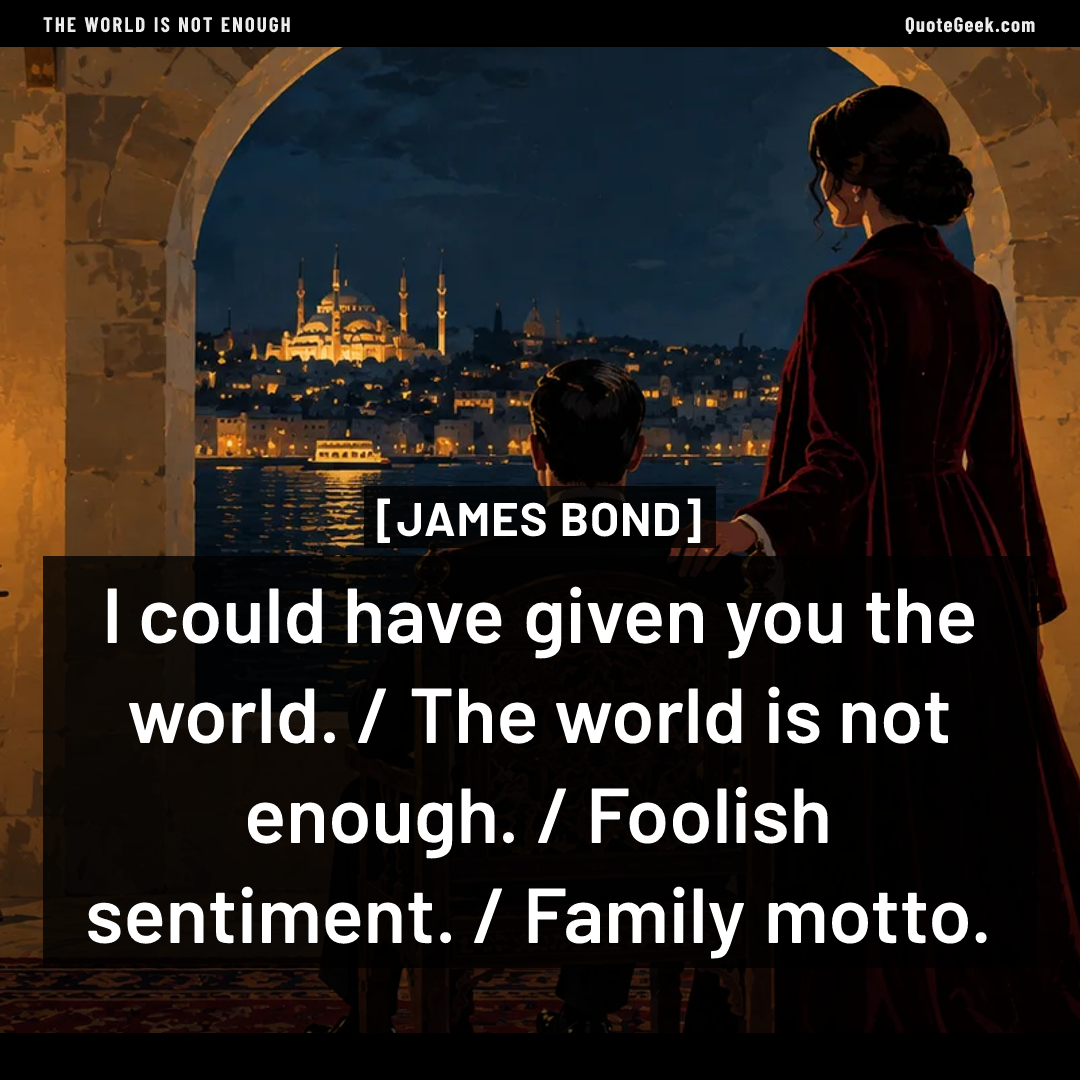 “I could have given you the world. / The world is not enough. / Foolish sentiment. / Family motto.” — James Bond · The World Is Not Enough. Illustrated QuoteGeek card.