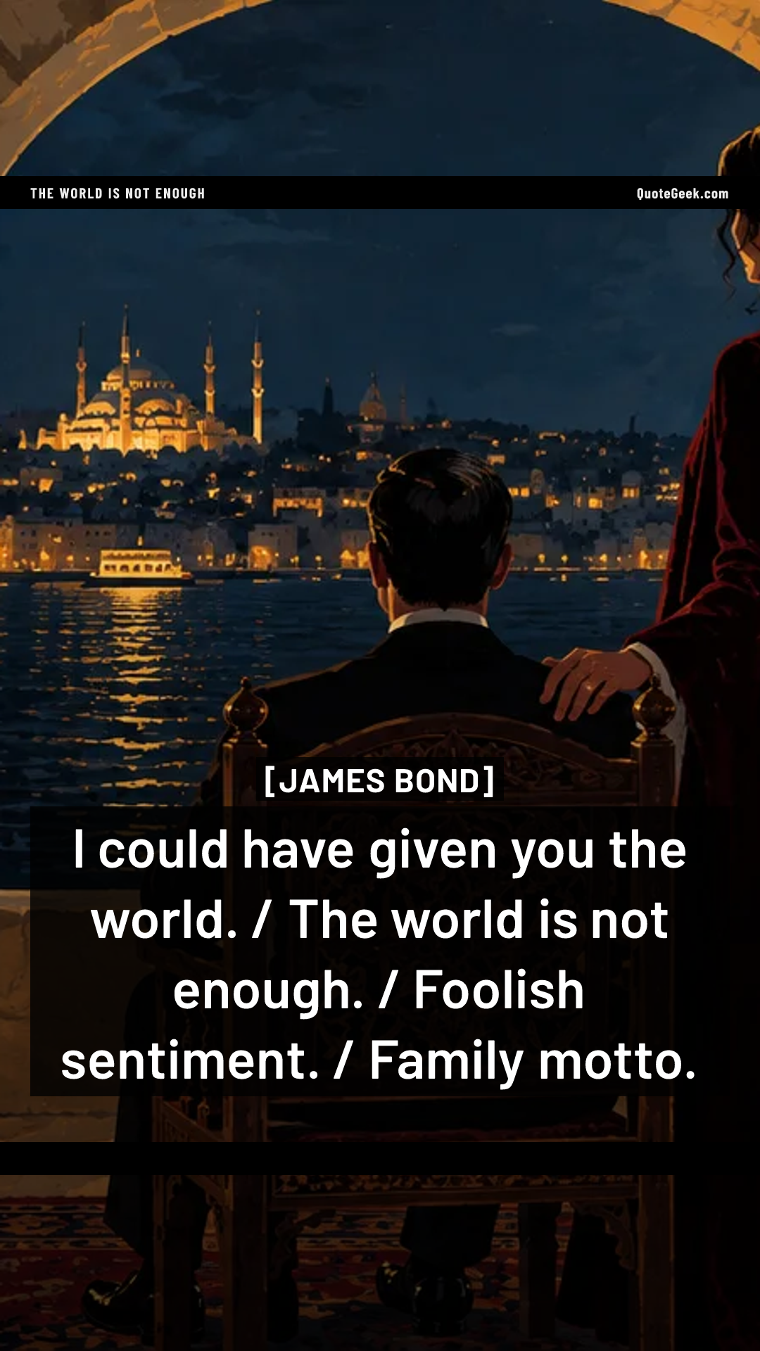 “I could have given you the world. / The world is not enough. / Foolish sentiment. / Family motto.” — James Bond · The World Is Not Enough. Illustrated QuoteGeek card.