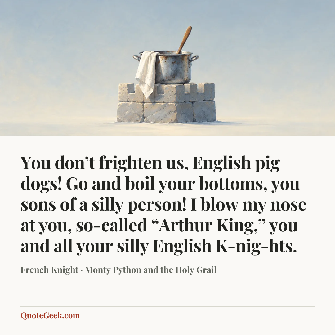“You don’t frighten us, English pig dogs! Go and boil your bottoms, you sons of a silly person! I blow my nose at you, so-called “Arthur King,” you and all your silly English K-nig-hts.” — French Knight · Monty Python and the Holy Grail. Illustrated QuoteGeek card.