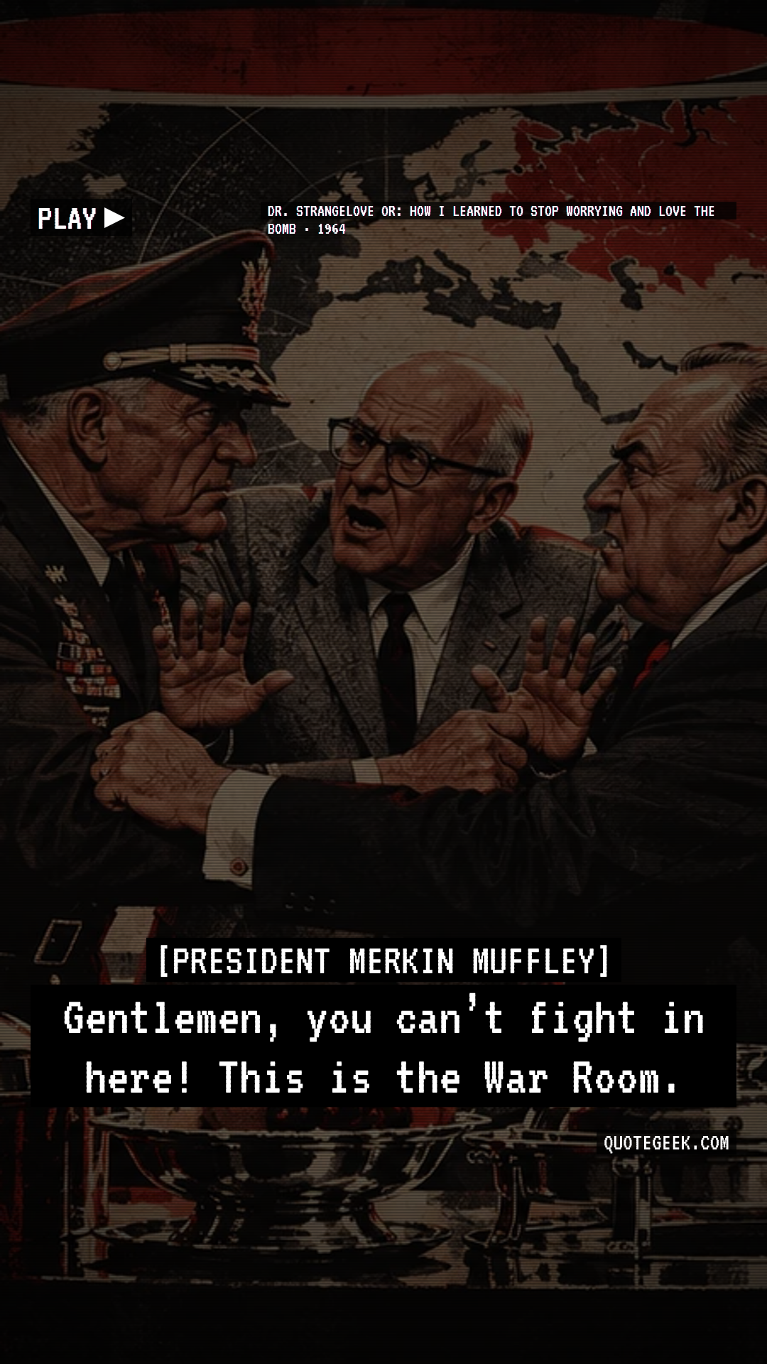 “Gentlemen, you can’t fight in here! This is the War Room.” — President Merkin Muffley · Dr. Strangelove or: How I Learned to Stop Worrying and Love the Bomb. Illustrated QuoteGeek card.