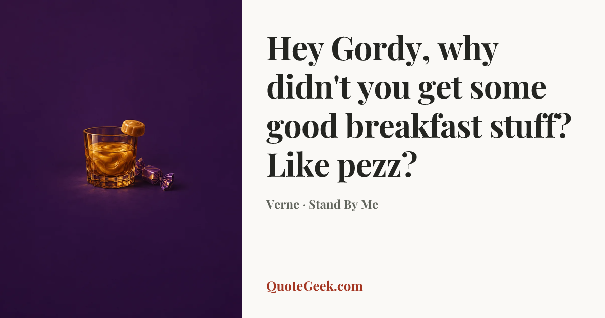 “Hey Gordy, why didn't you get some good breakfast stuff? Like pezz?” — Verne · Stand By Me. Illustrated QuoteGeek card.