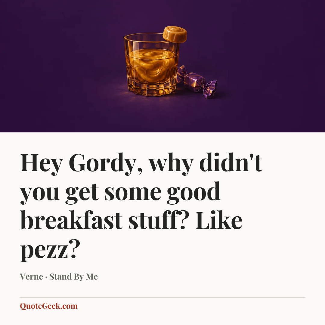 “Hey Gordy, why didn't you get some good breakfast stuff? Like pezz?” — Verne · Stand By Me. Illustrated QuoteGeek card.