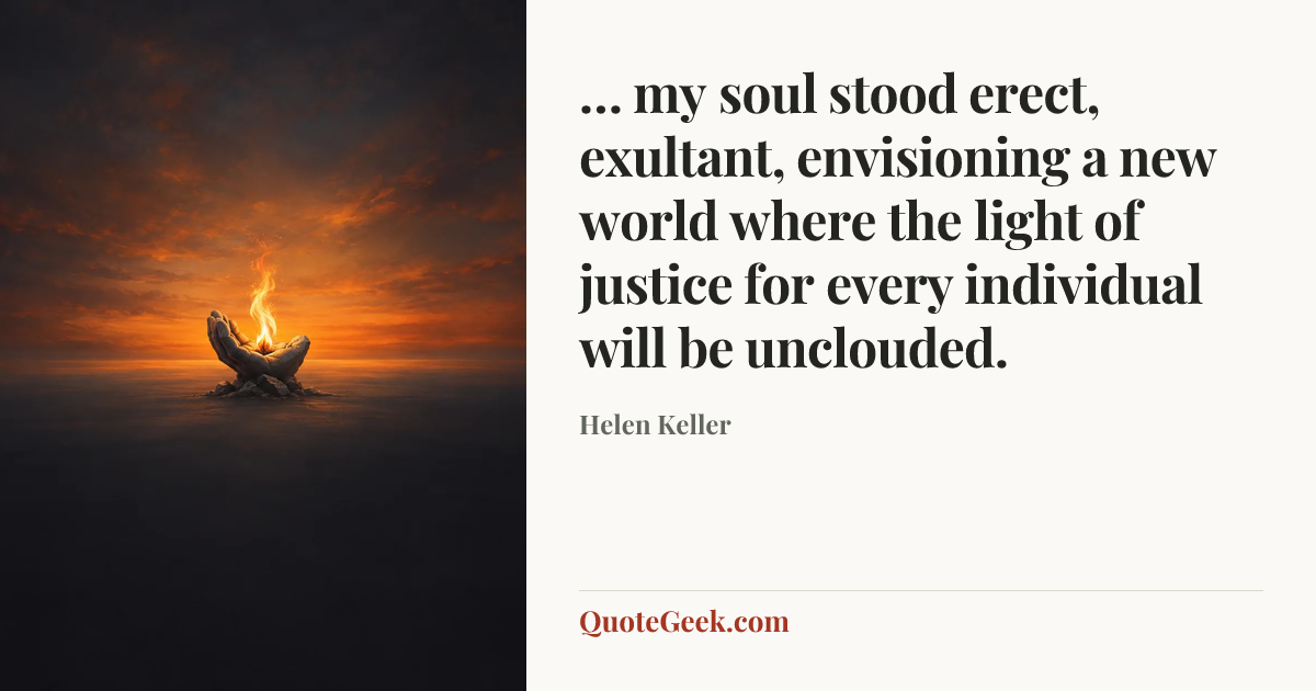 “… my soul stood erect, exultant, envisioning a new world where the light of justice for every individual will be unclouded.” — Helen Keller. Illustrated QuoteGeek card.