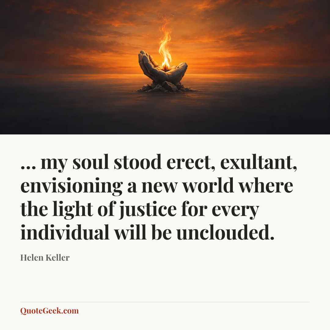 “… my soul stood erect, exultant, envisioning a new world where the light of justice for every individual will be unclouded.” — Helen Keller. Illustrated QuoteGeek card.