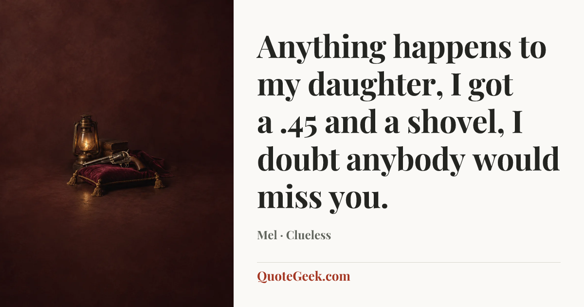 “Anything happens to my daughter, I got a .45 and a shovel, I doubt anybody would miss you.” — Mel · Clueless. Illustrated QuoteGeek card.