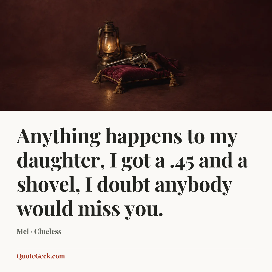 “Anything happens to my daughter, I got a .45 and a shovel, I doubt anybody would miss you.” — Mel · Clueless. Illustrated QuoteGeek card.
