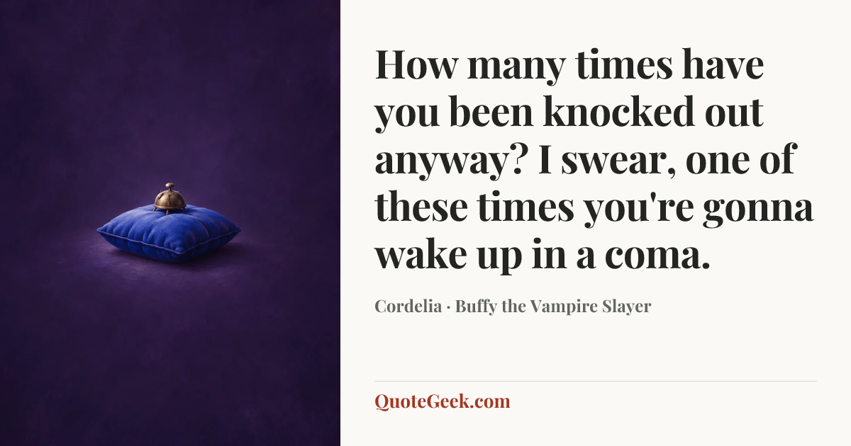 “How many times have you been knocked out anyway? I swear, one of these times you're gonna wake up in a coma.” — Cordelia · Buffy the Vampire Slayer. Illustrated QuoteGeek card.