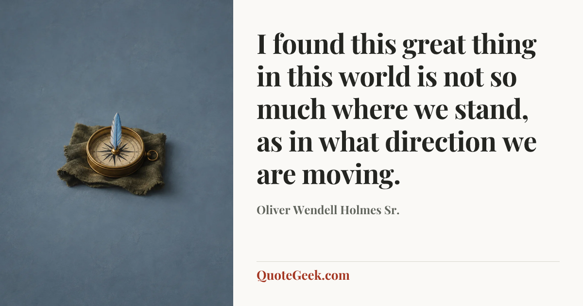 “I found this great thing in this world is not so much where we stand, as in what direction we are moving.” — Oliver Wendell Holmes Sr.. Illustrated QuoteGeek card.