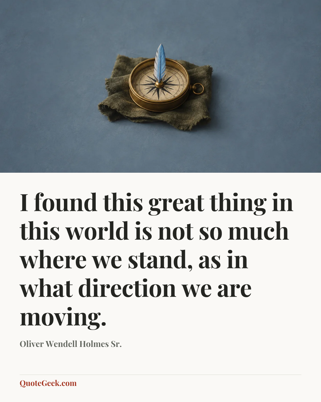 “I found this great thing in this world is not so much where we stand, as in what direction we are moving.” — Oliver Wendell Holmes Sr.. Illustrated QuoteGeek card.