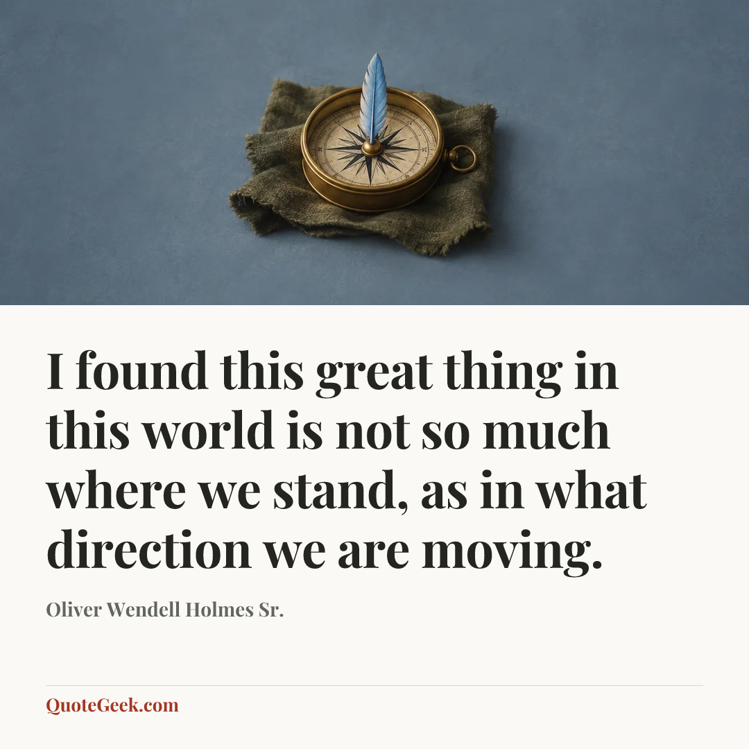 “I found this great thing in this world is not so much where we stand, as in what direction we are moving.” — Oliver Wendell Holmes Sr.. Illustrated QuoteGeek card.