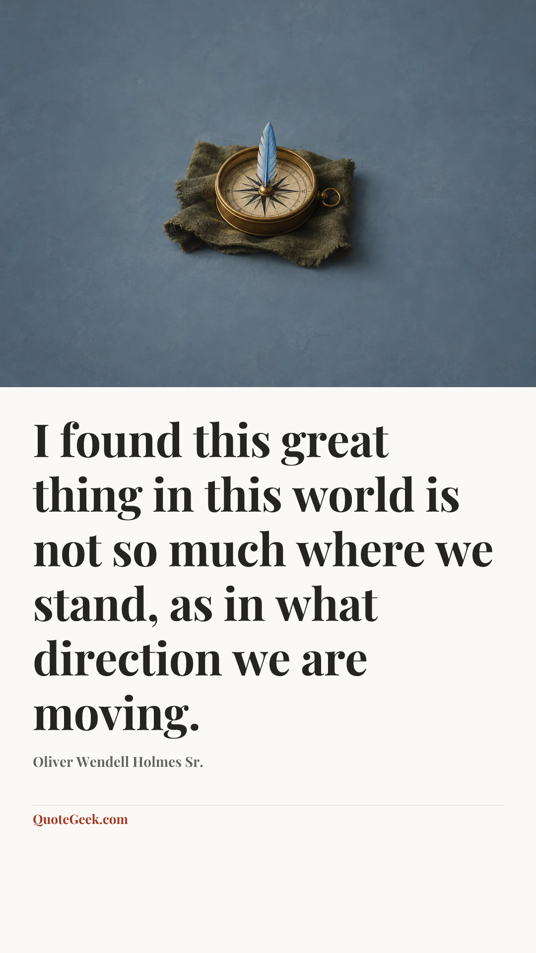 “I found this great thing in this world is not so much where we stand, as in what direction we are moving.” — Oliver Wendell Holmes Sr.. Illustrated QuoteGeek card.