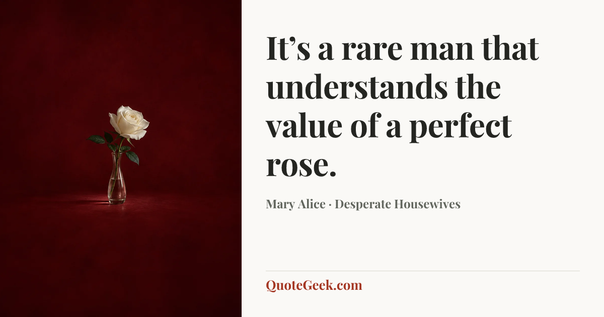 “It’s a rare man that understands the value of a perfect rose.” — Mary Alice · Desperate Housewives. Illustrated QuoteGeek card.