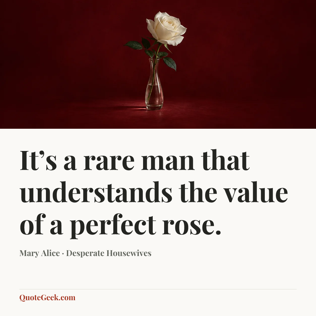 “It’s a rare man that understands the value of a perfect rose.” — Mary Alice · Desperate Housewives. Illustrated QuoteGeek card.