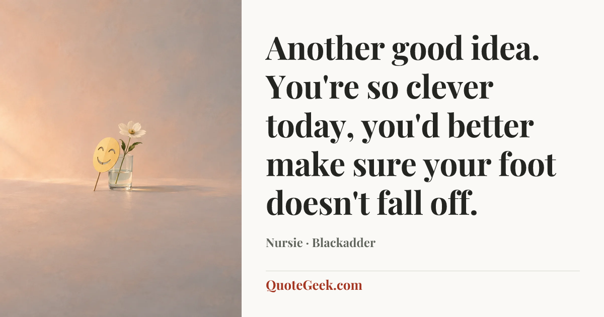 “Another good idea. You're so clever today, you'd better make sure your foot doesn't fall off.” — Nursie · Blackadder. Illustrated QuoteGeek card.