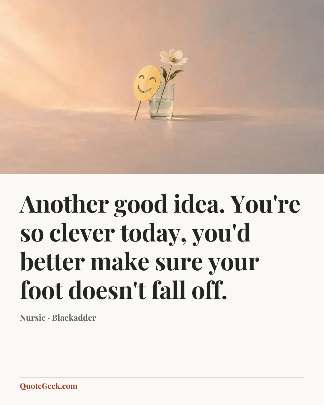 “Another good idea. You're so clever today, you'd better make sure your foot doesn't fall off.” — Nursie · Blackadder. Illustrated QuoteGeek card.