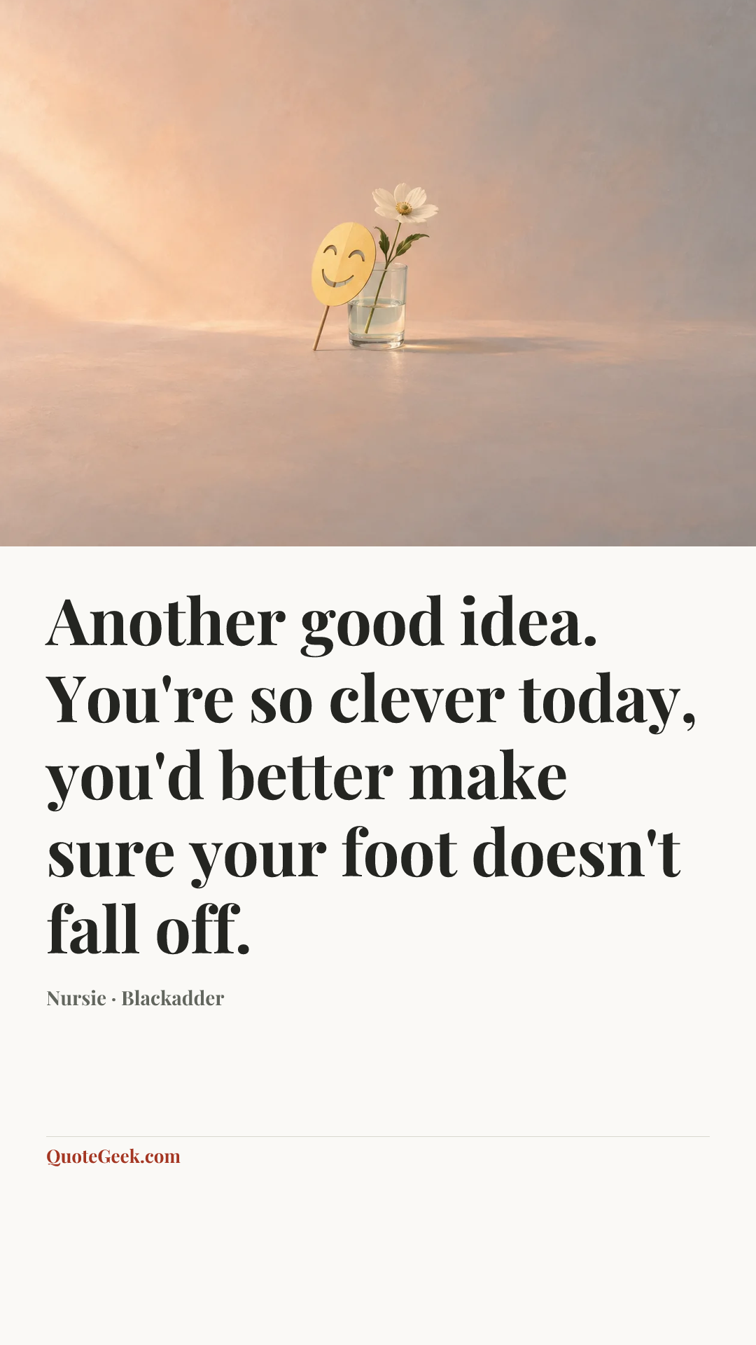 “Another good idea. You're so clever today, you'd better make sure your foot doesn't fall off.” — Nursie · Blackadder. Illustrated QuoteGeek card.