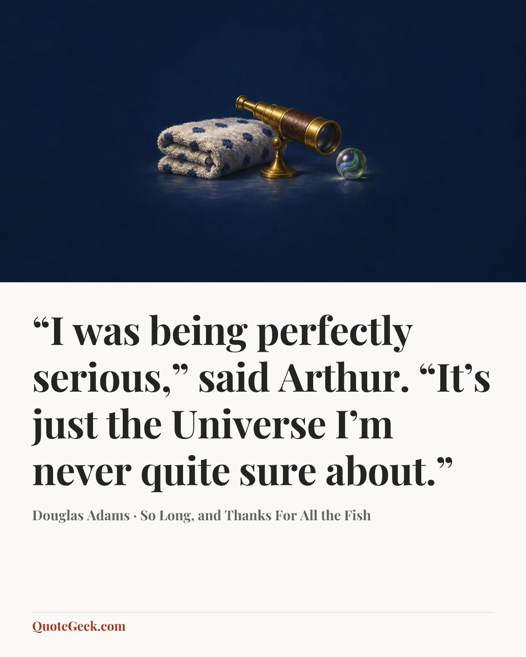 ““I was being perfectly serious,” said Arthur. “It’s just the Universe I’m never quite sure about.”” — Douglas Adams · So Long, and Thanks For All the Fish. Illustrated QuoteGeek card.
