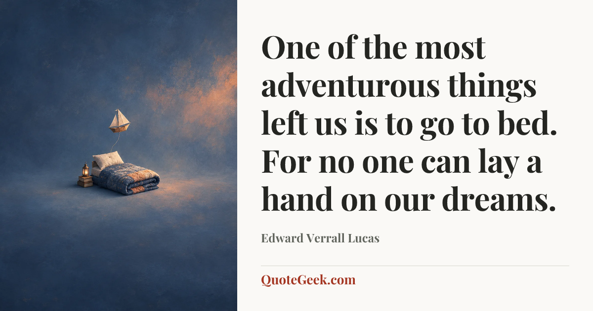 “One of the most adventurous things left us is to go to bed. For no one can lay a hand on our dreams.” — Edward Verrall Lucas. Illustrated QuoteGeek card.
