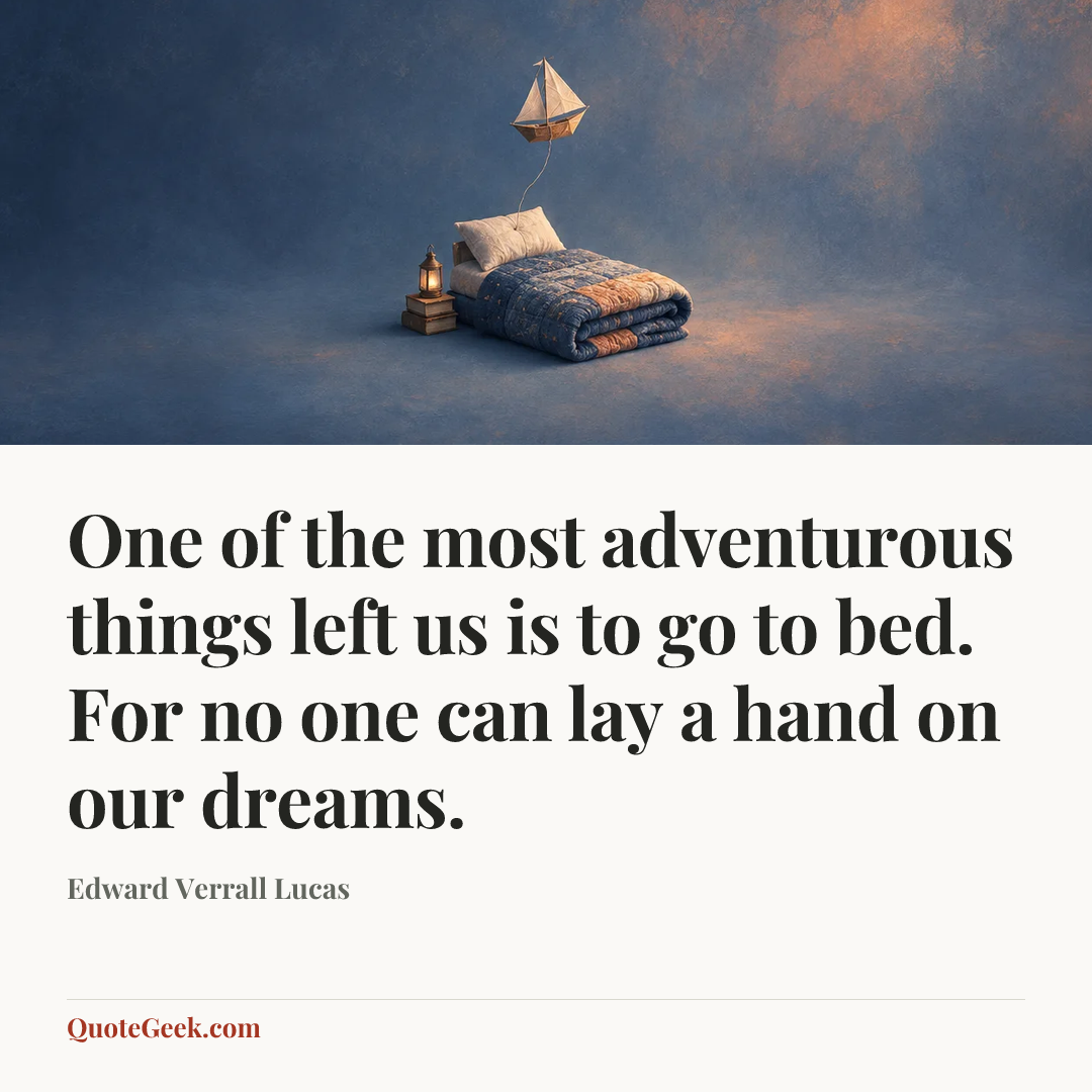 “One of the most adventurous things left us is to go to bed. For no one can lay a hand on our dreams.” — Edward Verrall Lucas. Illustrated QuoteGeek card.