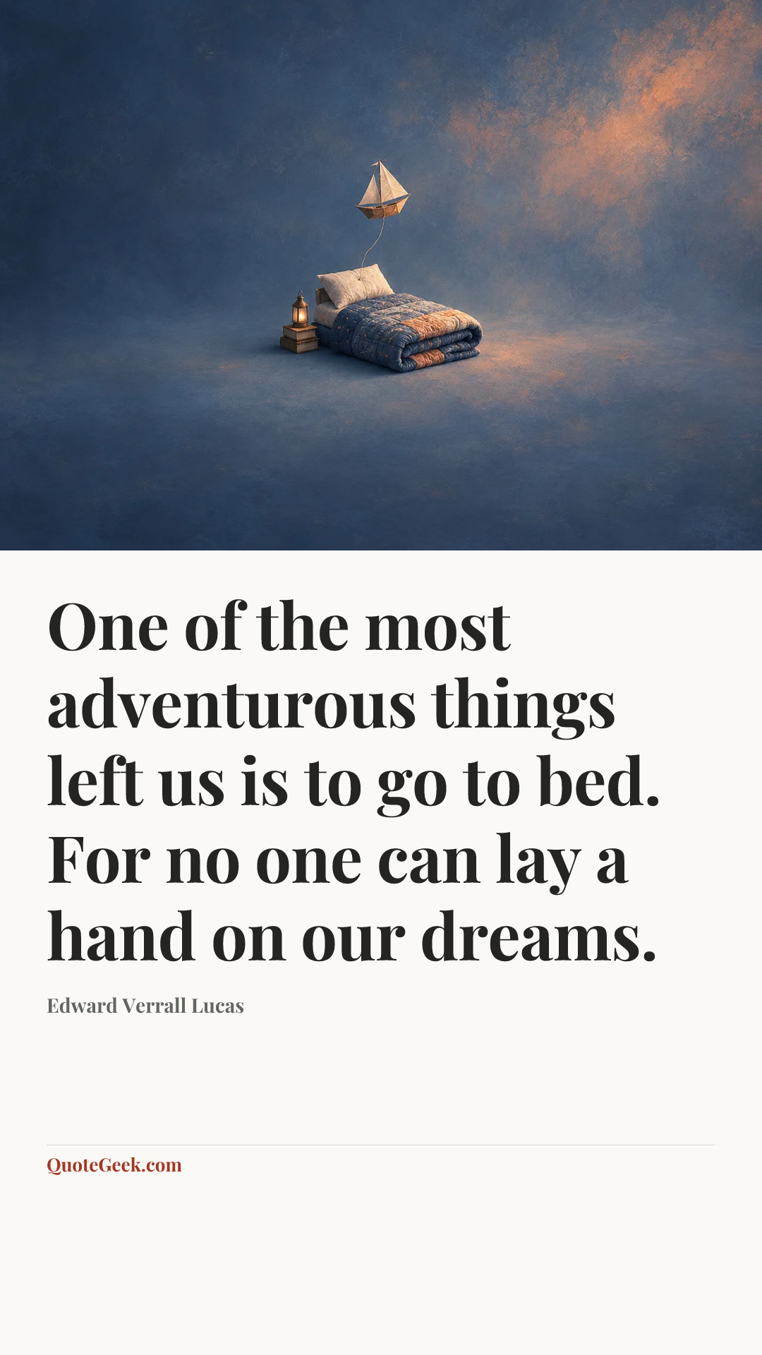 “One of the most adventurous things left us is to go to bed. For no one can lay a hand on our dreams.” — Edward Verrall Lucas. Illustrated QuoteGeek card.