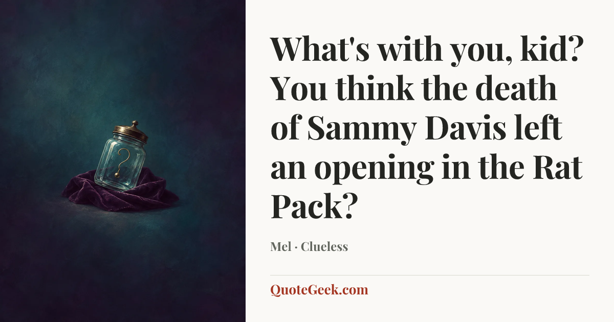“What's with you, kid? You think the death of Sammy Davis left an opening in the Rat Pack?” — Mel · Clueless. Illustrated QuoteGeek card.