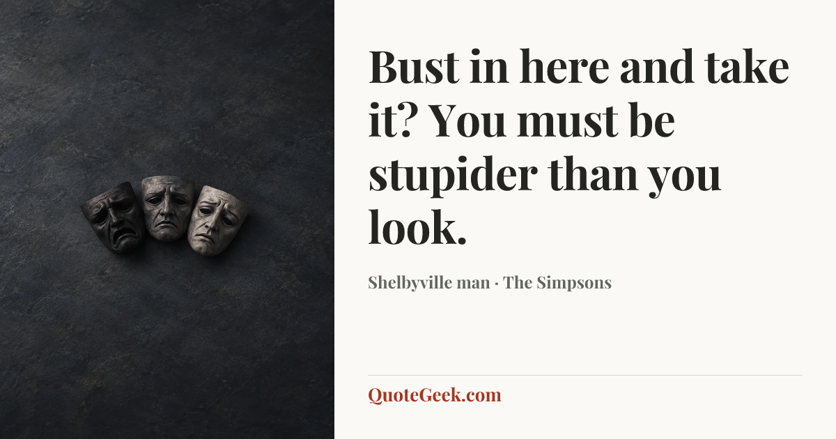 “Bust in here and take it? You must be stupider than you look.” — Shelbyville man · The Simpsons. Illustrated QuoteGeek card.