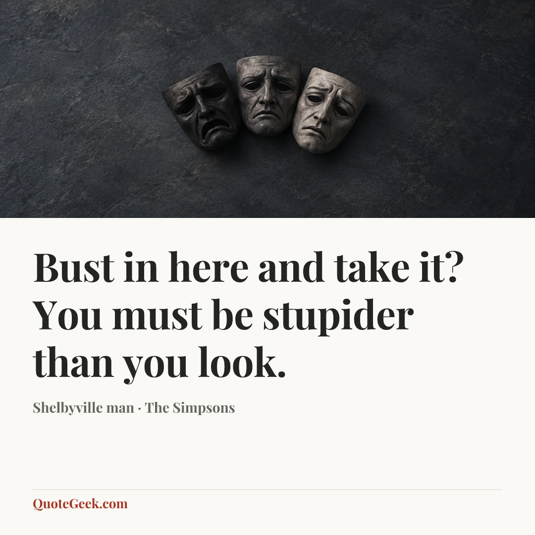“Bust in here and take it? You must be stupider than you look.” — Shelbyville man · The Simpsons. Illustrated QuoteGeek card.