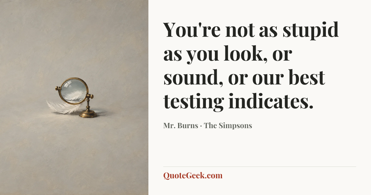 “You're not as stupid as you look, or sound, or our best testing indicates.” — Mr. Burns · The Simpsons. Illustrated QuoteGeek card.