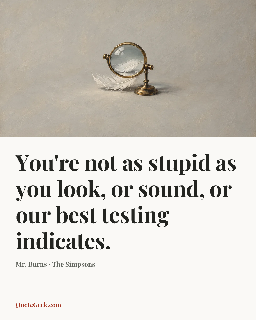 “You're not as stupid as you look, or sound, or our best testing indicates.” — Mr. Burns · The Simpsons. Illustrated QuoteGeek card.