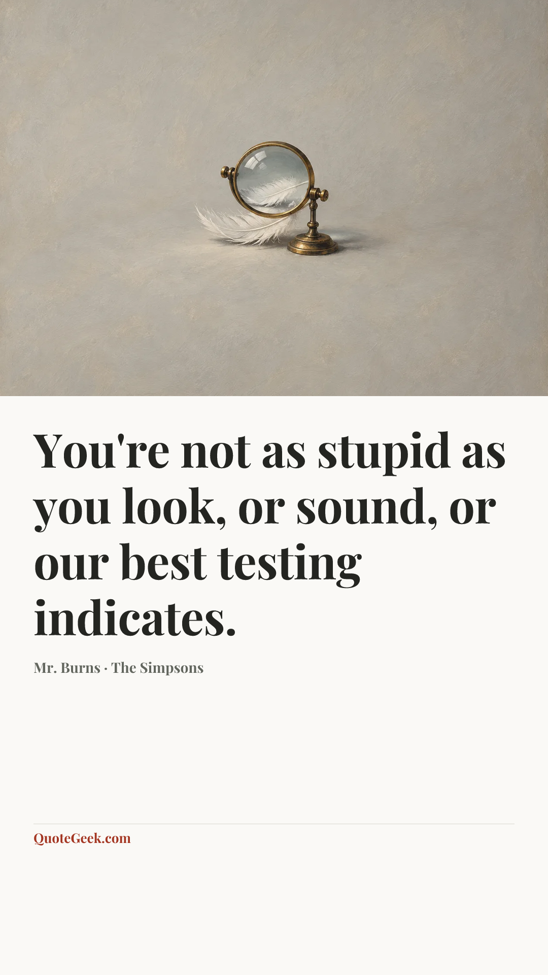 “You're not as stupid as you look, or sound, or our best testing indicates.” — Mr. Burns · The Simpsons. Illustrated QuoteGeek card.