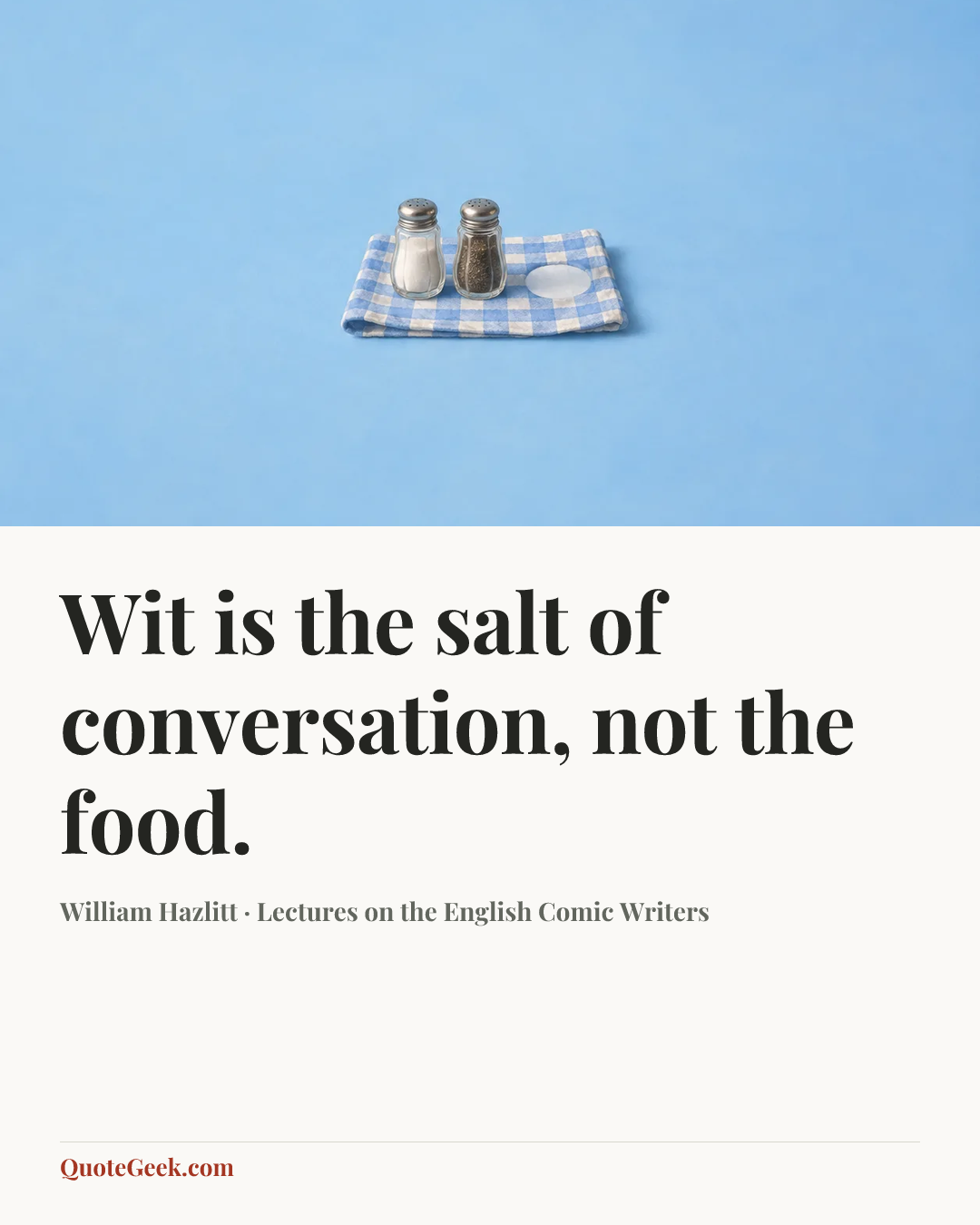 “Wit is the salt of conversation, not the food.” — William Hazlitt · Lectures on the English Comic Writers. Illustrated QuoteGeek card.