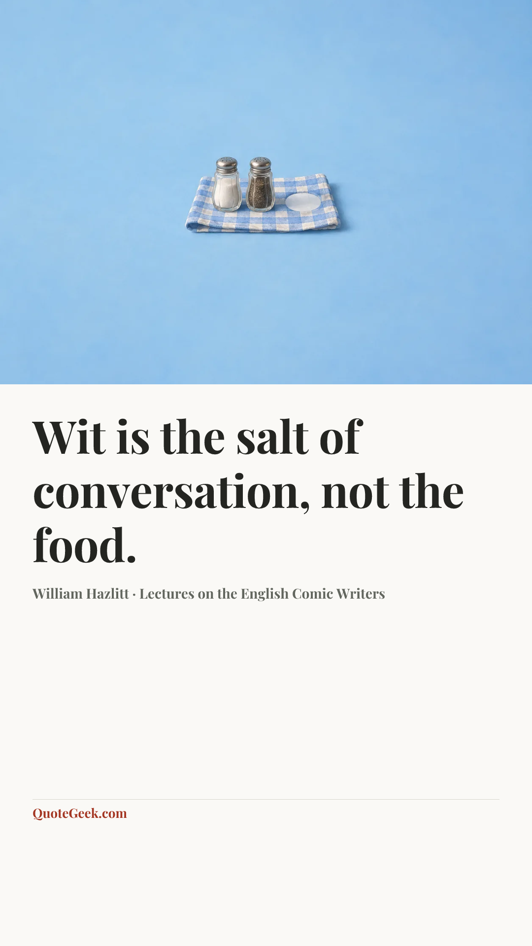 “Wit is the salt of conversation, not the food.” — William Hazlitt · Lectures on the English Comic Writers. Illustrated QuoteGeek card.