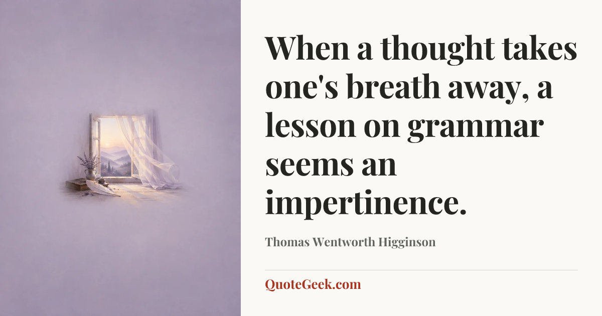 “When a thought takes one's breath away, a lesson on grammar seems an impertinence.” — Thomas Wentworth Higginson. Illustrated QuoteGeek card.