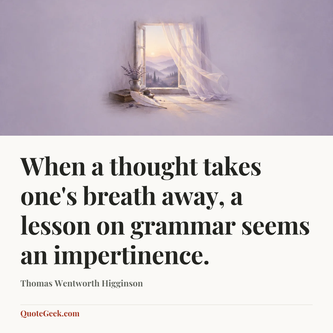 “When a thought takes one's breath away, a lesson on grammar seems an impertinence.” — Thomas Wentworth Higginson. Illustrated QuoteGeek card.