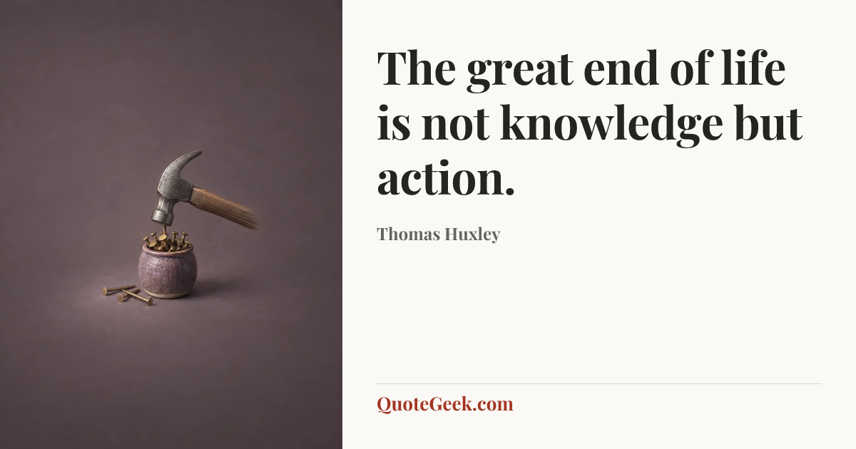 “The great end of life is not knowledge but action.” — Thomas Huxley. Illustrated QuoteGeek card.